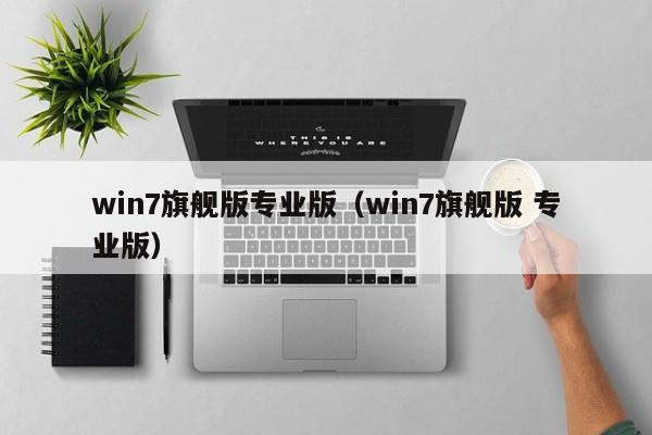 win7旗舰版专业版(win7旗舰版 专业版) win7旗舰版专业版(win7旗舰版 专业版)