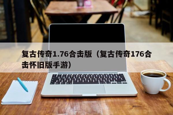复古传奇1.76合击版(复古传奇176合击怀旧版手游) 复古传奇1.76合击版(复古传奇176合击怀旧版手游)