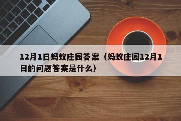 12月1日蚂蚁庄园答案(蚂蚁庄园12月1日的问题答案是什么)