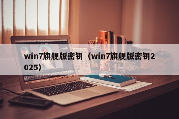 win7旗舰版密钥(win7旗舰版密钥2025) win7旗舰版密钥(win7旗舰版密钥2025)