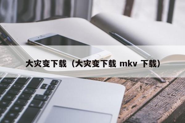 大灾变下载(大灾变下载 mkv 下载)