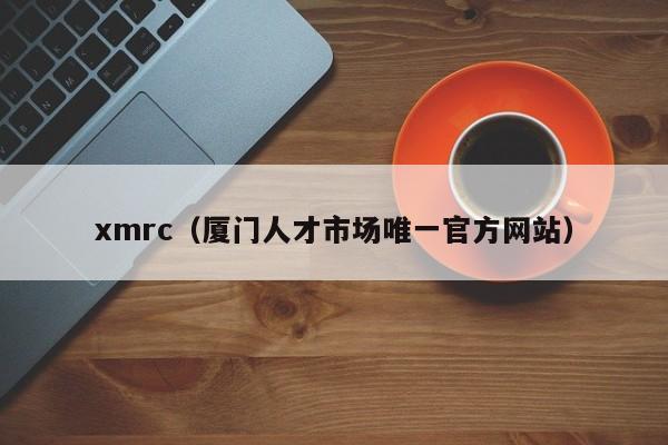 xmrc(厦门人才市场唯一官方网站)
