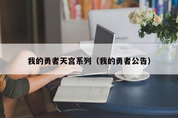 我的勇者天宫系列(我的勇者公告) 我的勇者天宫系列(我的勇者公告)