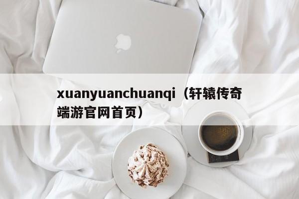 xuanyuanchuanqi(轩辕传奇端游官网首页) xuanyuanchuanqi(轩辕传奇端游官网首页)