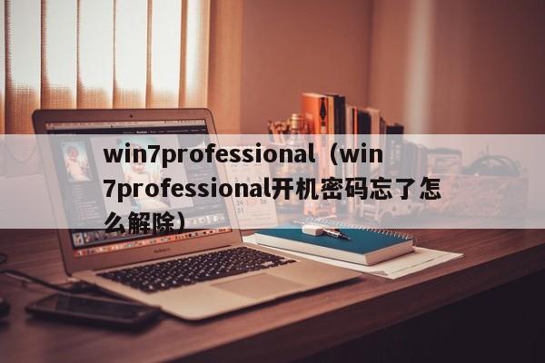 win7professional(win7professional开机密码忘了怎么解除) win7professional(win7professional开机密码忘了怎么解除)