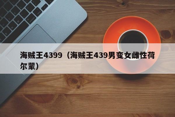 海贼王4399(海贼王439男变女雌性荷尔蒙) 海贼王4399(海贼王439男变女雌性荷尔蒙)