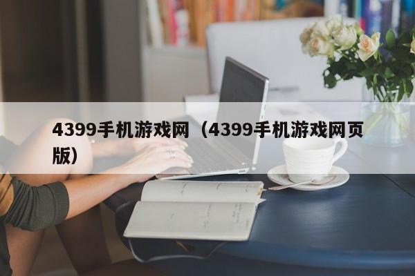 4399手机游戏网(4399手机游戏网页版) 4399手机游戏网(4399手机游戏网页版)
