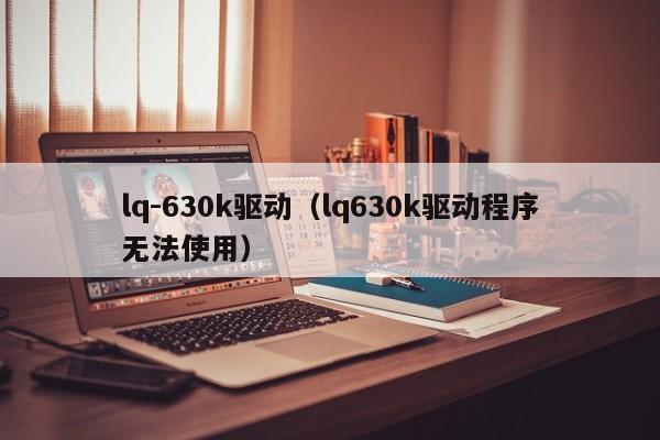 lq-630k驱动(lq630k驱动程序无法使用) lq-630k驱动(lq630k驱动程序无法使用)