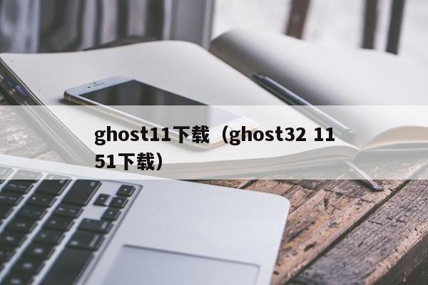 ghost11下载(ghost32 1151下载) ghost11下载(ghost32 1151下载)