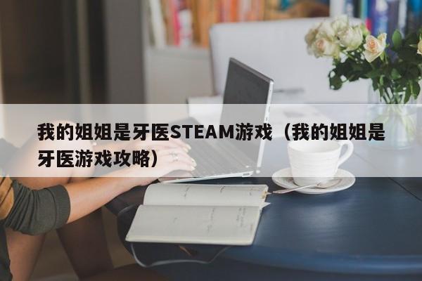 我的姐姐是牙医STEAM游戏(我的姐姐是牙医游戏攻略)