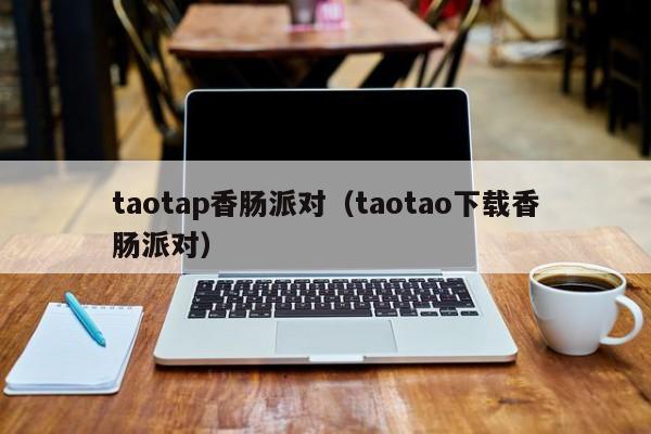 taotap香肠派对(taotao下载香肠派对)