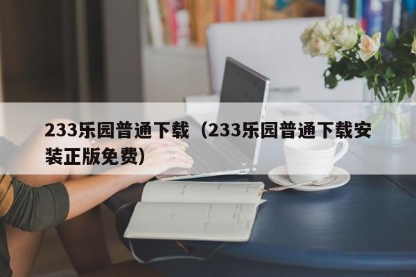233乐园普通下载(233乐园普通下载安装正版免费)