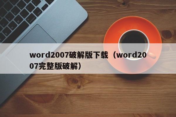 word2007破解版下载(word2007完整版破解) word2007破解版下载(word2007完整版破解)