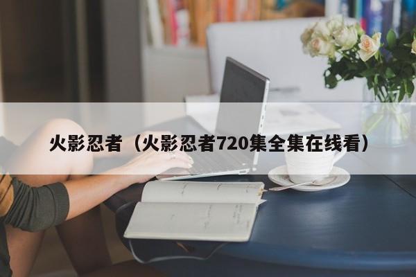 火影忍者(火影忍者720集全集在线看) 火影忍者(火影忍者720集全集在线看)