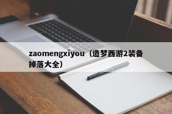 zaomengxiyou(造梦西游2装备掉落大全) zaomengxiyou(造梦西游2装备掉落大全)