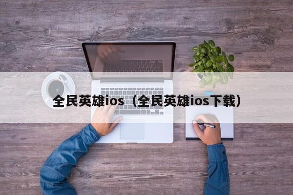 全民英雄ios(全民英雄ios下载)
