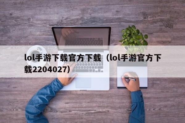lol手游下载官方下载(lol手游官方下载2204027) lol手游下载官方下载(lol手游官方下载2204027)