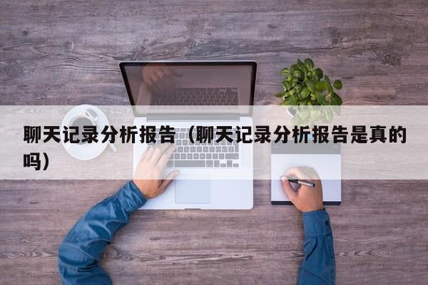 聊天记录分析报告(聊天记录分析报告是真的吗)