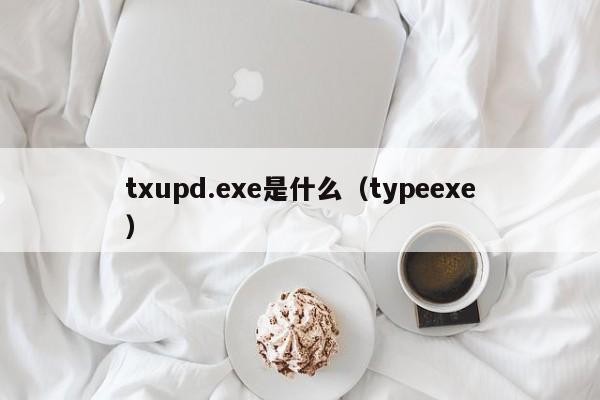 txupd.exe是什么(typeexe) txupd.exe是什么(typeexe)