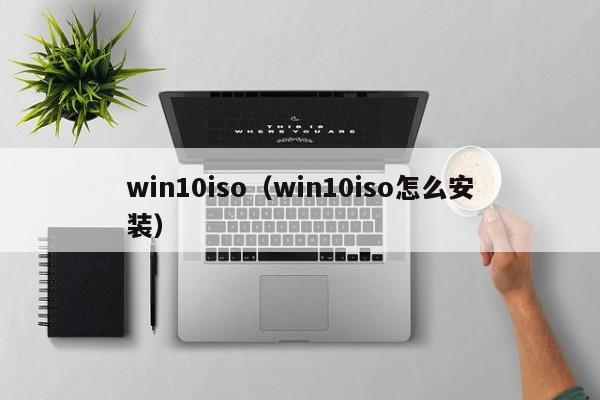 win10iso(win10iso怎么安装) win10iso(win10iso怎么安装)