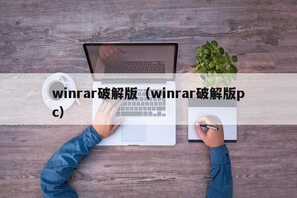 winrar破解版(winrar破解版pc) winrar破解版(winrar破解版pc)