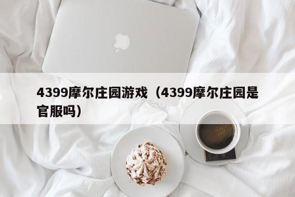 4399摩尔庄园游戏(4399摩尔庄园是官服吗) 4399摩尔庄园游戏(4399摩尔庄园是官服吗)