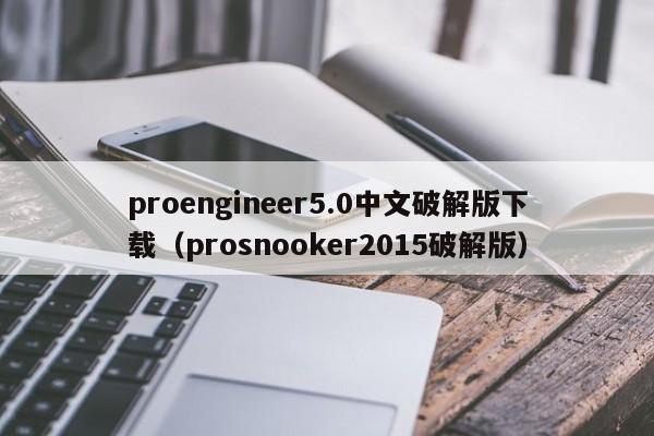 proengineer5.0中文破解版下载(prosnooker2015破解版) proengineer5.0中文破解版下载(prosnooker2015破解版)