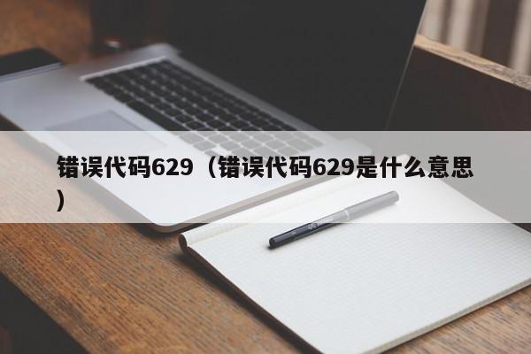 错误代码629(错误代码629是什么意思) 错误代码629(错误代码629是什么意思)