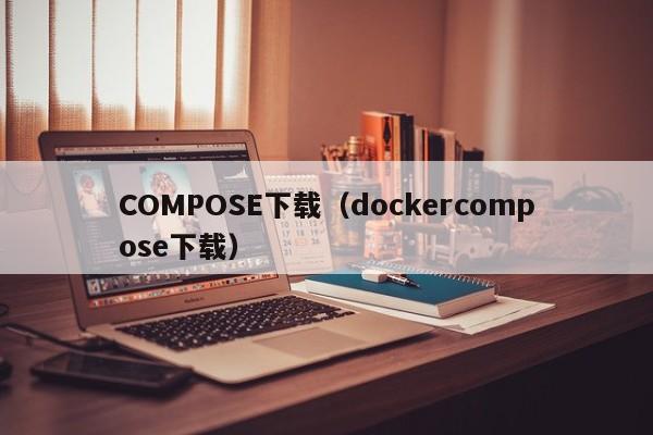 COMPOSE下载(dockercompose下载)