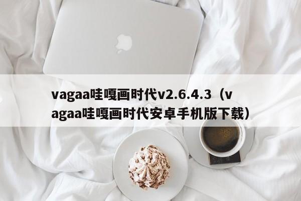 vagaa哇嘎画时代v2.6.4.3(vagaa哇嘎画时代安卓手机版下载)