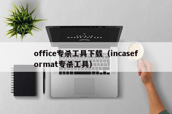 office专杀工具下载(incaseformat专杀工具)