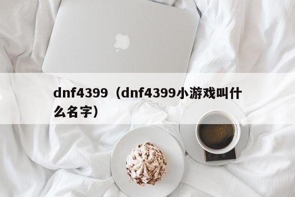 dnf4399(dnf4399小游戏叫什么名字)