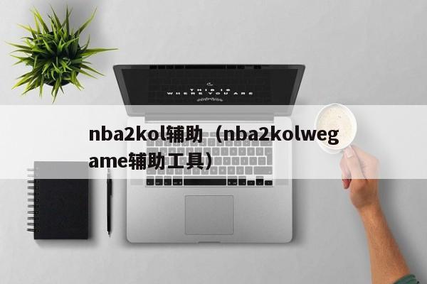 nba2kol辅助(nba2kolwegame辅助工具)
