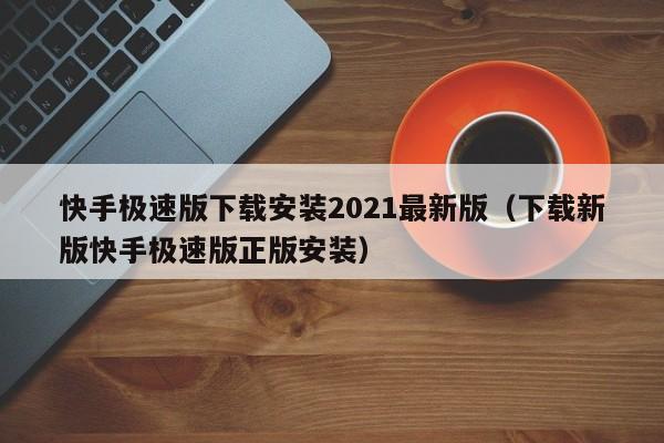 快手极速版下载安装2021最新版(下载新版快手极速版正版安装)