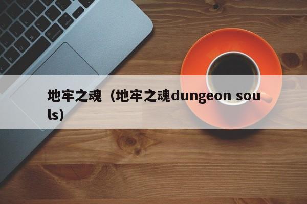 地牢之魂(地牢之魂dungeon souls)