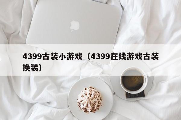 4399古装小游戏(4399在线游戏古装换装)